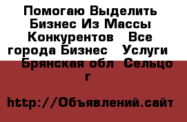  Помогаю Выделить Бизнес Из Массы Конкурентов - Все города Бизнес » Услуги   . Брянская обл.,Сельцо г.